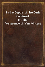 In the Depths of the Dark Continent
or, The Vengeance of Van Vincent