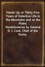 Hands Up; or Thirty-Five Years of Detective Life in the Mountains and on the Plains
Reminiscences by General D. J. Cook, Chief of the Rocky
Mountains Detective Association