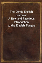 The Comic English Grammar
A New and Facetious Introduction to the English Tongue