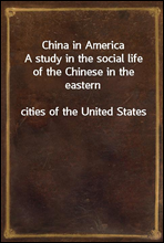 China in America
A study in the social life of the Chinese in the eastern
cities of the United States