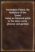 Kensington Palace, the birthplace of the Queen
being an historical guide to the state rooms, pictures and gardens