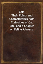 Cats
Their Points and Characteristics, with Curiosities of Cat
Life, and a Chapter on Feline Ailments