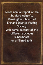 Ninth annual report of the St. Mary Abbott`s, Kensington, Church of England District Visiting Society
with some account of the different societies subordinate or affiliated to it