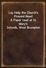 Lay Help the Church`s Present Need
A Paper read at St. Mary`s Schools, West Brompton