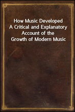 How Music Developed
A Critical and Explanatory Account of the Growth of Modern Music