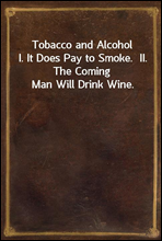 Tobacco and Alcohol
I. It Does Pay to Smoke.  II. The Coming Man Will Drink Wine.