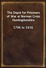 The Depot for Prisoners of War at Norman Cross Huntingdonshire
1796 to 1816