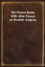 Old Picture Books
With other Essays on Bookish Subjects