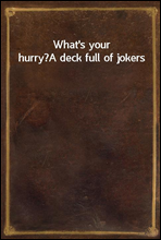 What`s your hurry?
A deck full of jokers