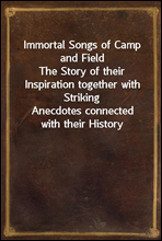 Immortal Songs of Camp and Field
The Story of their Inspiration together with Striking
Anecdotes connected with their History