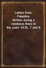 Letters from Palestine
Written during a residence there in the years 1836, 7 and 8