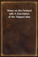 Notes on the Fenland
with A Description of the Shippea Man