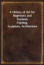 A History of Art for Beginners and Students
Painting, Sculpture, Architecture