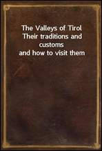 The Valleys of Tirol
Their traditions and customs and how to visit them