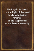 The Royal Life Guard
or, the flight of the royal family. A historical romance
of the suppression of the French monarchy