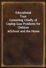 Educational Toys
Consisting Chiefly of Coping-Saw Problems for Children in
School and the Home