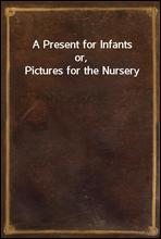 A Present for Infants
or, Pictures for the Nursery