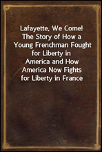 Lafayette, We Come!
The Story of How a Young Frenchman Fought for Liberty in
America and How America Now Fights for Liberty in France