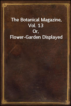 The Botanical Magazine,  Vol. 13
Or, Flower-Garden Displayed