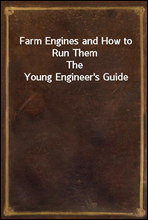 Farm Engines and How to Run Them
The Young Engineer`s Guide