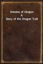 Antoine of Oregon
A Story of the Oregon Trail