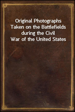 Original Photographs Taken on the Battlefields during the Civil War of the United States