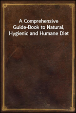 A Comprehensive Guide-Book to Natural, Hygienic and Humane Diet