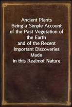 Ancient Plants
Being a Simple Account of the Past Vegetation of the Earth
and of the Recent Important Discoveries Made in this Realm
of Nature