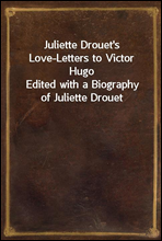 Juliette Drouet's Love-Letters to Victor Hugo
Edited with a Biography of Juliette Drouet