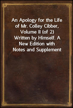 An Apology for the Life of Mr. Colley Cibber, Volume II (of 2)
Written by Himself. A New Edition with Notes and Supplement