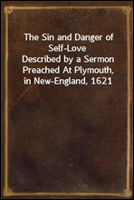 The Sin and Danger of Self-Love
Described by a Sermon Preached At Plymouth, in New-England, 1621