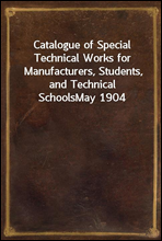 Catalogue of Special Technical Works for Manufacturers, Students, and Technical Schools
May 1904