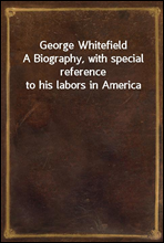 George Whitefield
A Biography, with special reference to his labors in America