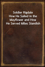 Soldier Rigdale
How He Sailed in the Mayflower and How He Served Miles Standish