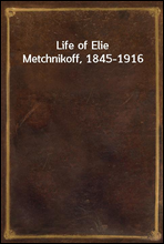 Life of Elie Metchnikoff, 1845-1916