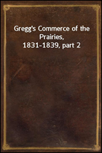 Gregg`s Commerce of the Prairies, 1831-1839, part 2