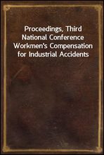 Proceedings, Third National Conference Workmen`s Compensation for Industrial Accidents