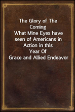 The Glory of The Coming
What Mine Eyes have seen of Americans in Action in this
Year Of Grace and Allied Endeavor