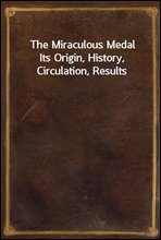 The Miraculous Medal
Its Origin, History, Circulation, Results