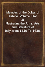 Memoirs of the Dukes of Urbino, Volume II (of 3)
Illustrating the Arms, Arts, and Literature of Italy, from 1440 To 1630.