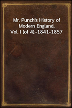 Mr. Punch`s History of Modern England, Vol. I (of 4).-1841-1857