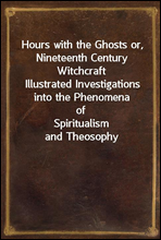 Hours with the Ghosts or, Nineteenth Century Witchcraft
Illustrated Investigations into the Phenomena of
Spiritualism and Theosophy