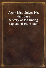 Agent Nine Solves His First Case
A Story of the Daring Exploits of the G Men