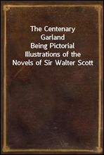 The Centenary Garland
Being Pictorial Illustrations of the Novels of Sir Walter Scott