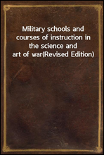 Military schools and courses of instruction in the science and art of war
(Revised Edition)