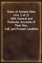 Ruins of Ancient Cities (Vol. 2 of 2)
With General and Particular Accounts of Their Rise, Fall, and Present Condition