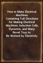 How to Make Electrical Machines
Containing Full Directions for Making Electrical Machines, Induction Coils, Dynamos, and Many Novel Toys to Be Worked by Electricity