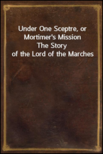 Under One Sceptre, or Mortimer's Mission
The Story of the Lord of the Marches