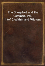 The Sheepfold and the Common, Vol. I (of 2)
Within and Without