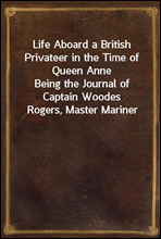 Life Aboard a British Privateer in the Time of Queen Anne
Being the Journal of Captain Woodes Rogers, Master Mariner